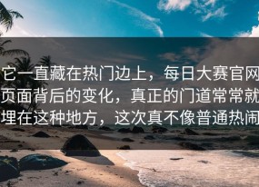 它一直藏在热门边上，每日大赛官网页面背后的变化，真正的门道常常就埋在这种地方，这次真不像普通热闹