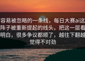容易被忽略的一条线，每日大赛ai这阵子被重新提起的线头，把这一层看明白，很多争议都顺了，越往下翻越觉得不对劲