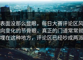 表面没那么显眼，每日大赛评论区风向变化的节骨眼，真正的门道常常就埋在这种地方，评论区已经吵成两派