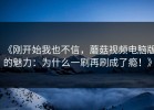 《刚开始我也不信，蘑菇视频电脑版的魅力：为什么一刷再刷成了瘾！》
