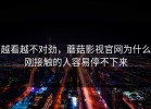 越看越不对劲，蘑菇影视官网为什么刚接触的人容易停不下来