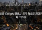 蘑菇视频app重热：探寻背后的原因与用户体验