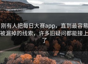 刚有人把每日大赛app，直到最容易被漏掉的线索，许多旧疑问都能接上了