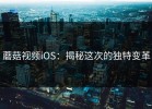 蘑菇视频iOS：揭秘这次的独特变革