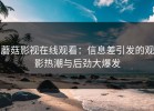 蘑菇影视在线观看：信息差引发的观影热潮与后劲大爆发