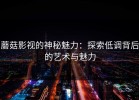 蘑菇影视的神秘魅力：探索低调背后的艺术与魅力
