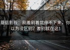 蘑菇影视：刷着刷着就停不下来，你以为没区别？差别就在这！