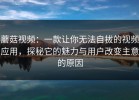 蘑菇视频：一款让你无法自拔的视频应用，探秘它的魅力与用户改变主意的原因