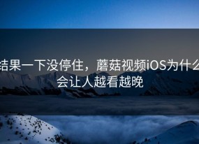 结果一下没停住，蘑菇视频iOS为什么会让人越看越晚