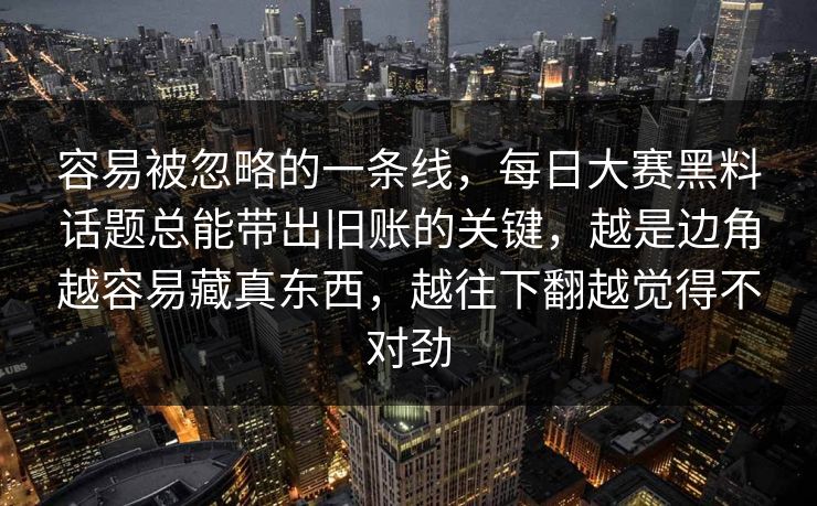 容易被忽略的一条线，每日大赛黑料话题总能带出旧账的关键，越是边角越容易藏真东西，越往下翻越觉得不对劲