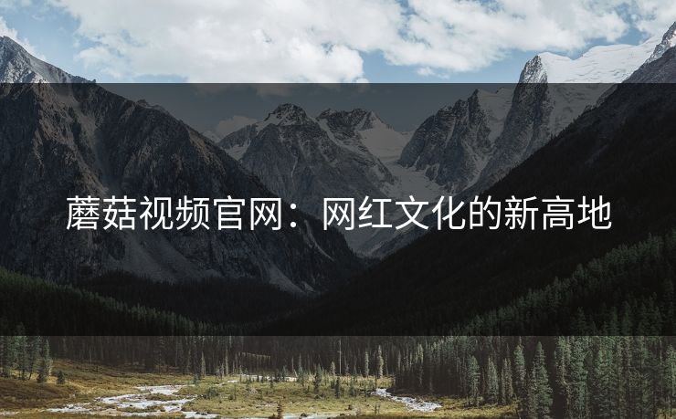 蘑菇视频官网：网红文化的新高地