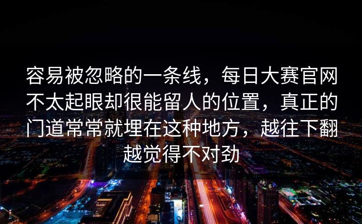 容易被忽略的一条线，每日大赛官网不太起眼却很能留人的位置，真正的门道常常就埋在这种地方，越往下翻越觉得不对劲