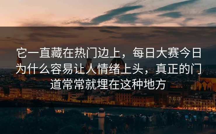 它一直藏在热门边上，每日大赛今日为什么容易让人情绪上头，真正的门道常常就埋在这种地方