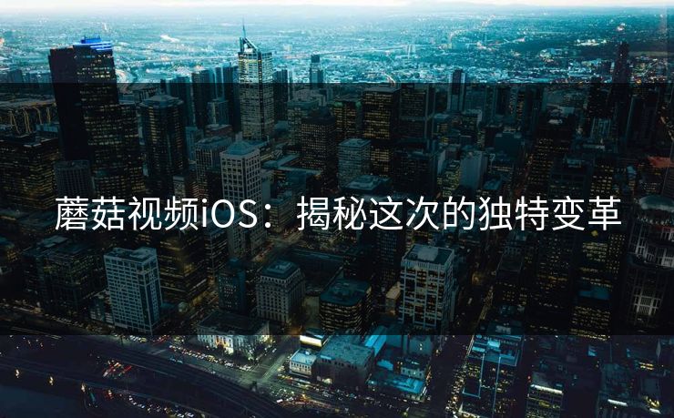蘑菇视频iOS：揭秘这次的独特变革