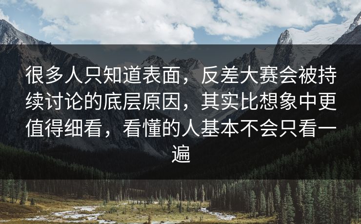 很多人只知道表面，反差大赛会被持续讨论的底层原因，其实比想象中更值得细看，看懂的人基本不会只看一遍