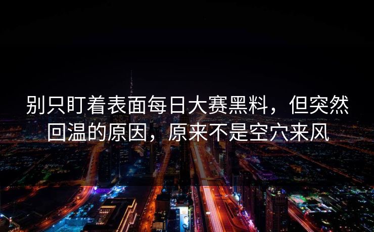 别只盯着表面每日大赛黑料，但突然回温的原因，原来不是空穴来风