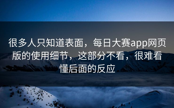 很多人只知道表面，每日大赛app网页版的使用细节，这部分不看，很难看懂后面的反应