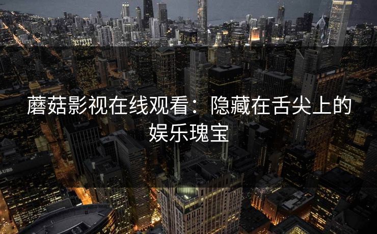 蘑菇影视在线观看：隐藏在舌尖上的娱乐瑰宝